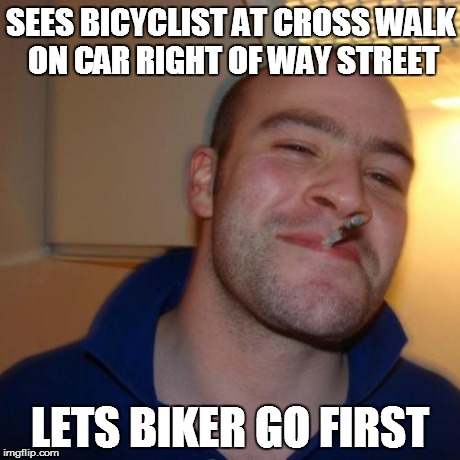 How it should be | SEES BICYCLIST AT CROSS WALK ON CAR RIGHT OF WAY STREET LETS BIKER GO FIRST | image tagged in memes,good guy greg | made w/ Imgflip meme maker