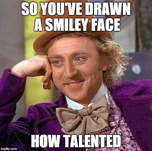 The classic sarcasm of preschool children | SO YOU'VE DRAWN A SMILEY FACE HOW TALENTED | image tagged in memes,creepy condescending wonka | made w/ Imgflip meme maker