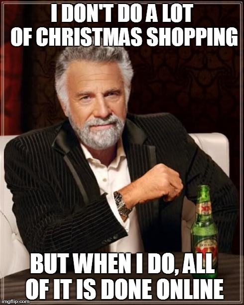 The Most Interesting Man In The World | I DON'T DO A LOT OF CHRISTMAS SHOPPING BUT WHEN I DO, ALL OF IT IS DONE ONLINE | image tagged in memes,the most interesting man in the world | made w/ Imgflip meme maker