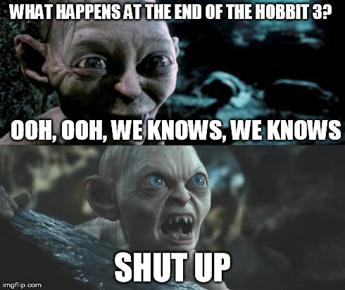 Gollum schizophrenia | WHAT HAPPENS AT THE END OF THE HOBBIT 3? SHUT UP OOH, OOH, WE KNOWS, WE KNOWS | image tagged in gollum schizophrenia | made w/ Imgflip meme maker