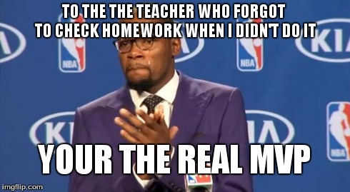 You The Real MVP | TO THE THE TEACHER WHO FORGOT TO CHECK HOMEWORK WHEN I DIDN'T DO IT YOUR THE REAL MVP | image tagged in memes,you the real mvp | made w/ Imgflip meme maker