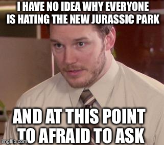 Everyone hates new jp | I HAVE NO IDEA WHY EVERYONE IS HATING THE NEW JURASSIC PARK AND AT THIS POINT TO AFRAID TO ASK | image tagged in memes,afraid to ask andy | made w/ Imgflip meme maker