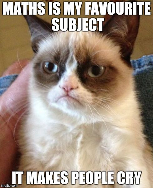 Grumpy Cat | MATHS IS MY FAVOURITE SUBJECT IT MAKES PEOPLE CRY | image tagged in memes,grumpy cat | made w/ Imgflip meme maker