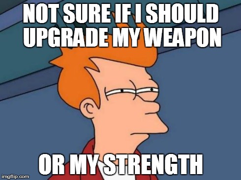 Futurama Fry Meme | NOT SURE IF I SHOULD UPGRADE MY WEAPON OR MY STRENGTH | image tagged in memes,futurama fry | made w/ Imgflip meme maker