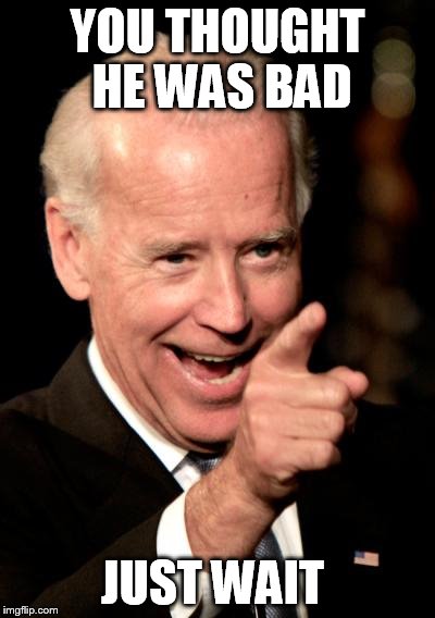 Smilin Biden | YOU THOUGHT HE WAS BAD JUST WAIT | image tagged in memes,smilin biden | made w/ Imgflip meme maker