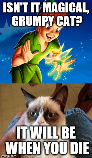 Grumpy Cat Does Not Believe Meme | ISN'T IT MAGICAL, GRUMPY CAT? IT WILL BE WHEN YOU DIE | image tagged in memes,grumpy cat does not believe | made w/ Imgflip meme maker