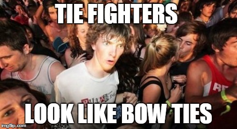 Sudden Clarity Clarence Meme | TIE FIGHTERS LOOK LIKE BOW TIES | image tagged in memes,sudden clarity clarence | made w/ Imgflip meme maker