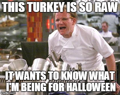 THIS TURKEY IS SO RAW IT WANTS TO KNOW WHAT I'M BEING FOR HALLOWEEN | image tagged in gordon ramsey | made w/ Imgflip meme maker