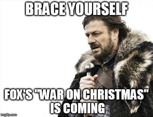 Brace Yourselves X is Coming Meme | BRACE YOURSELF FOX'S "WAR ON CHRISTMAS" IS COMING | image tagged in memes,brace yourselves x is coming | made w/ Imgflip meme maker