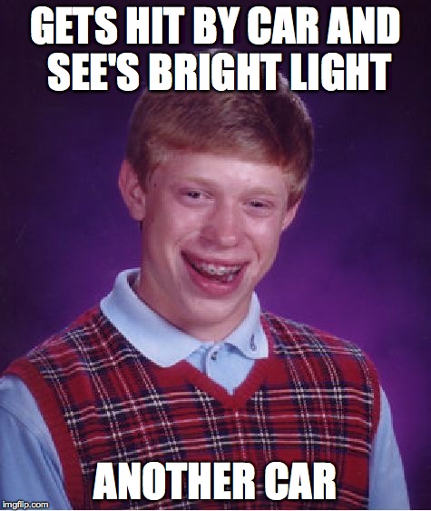 Bad Luck Brian | GETS HIT BY CAR AND SEE'S BRIGHT LIGHT ANOTHER CAR | image tagged in memes,bad luck brian | made w/ Imgflip meme maker