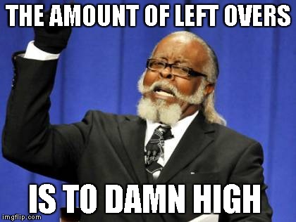 Too Damn High | THE AMOUNT OF LEFT OVERS IS TO DAMN HIGH | image tagged in memes,too damn high | made w/ Imgflip meme maker