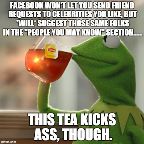 But That's None Of My Business | FACEBOOK WON'T LET
YOU SEND FRIEND REQUESTS TO CELEBRITIES YOU LIKE,
BUT *WILL* SUGGEST THOSE
SAME FOLKS IN
THE "PEOPLE YOU MAY KNOW"
SECTIO | image tagged in memes,but thats none of my business,kermit the frog | made w/ Imgflip meme maker