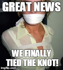 Tied the Knot | GREAT NEWS WE FINALLY TIED THE KNOT! | image tagged in married with bondage | made w/ Imgflip meme maker