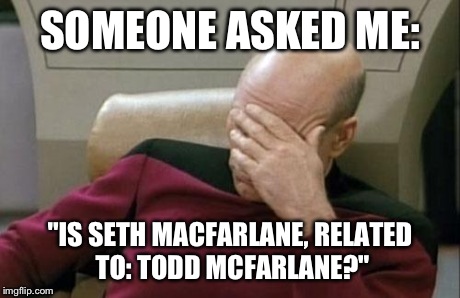 As the Goth Kid in Elementary School Who Read Spawn Comic Books, in 5th-6th Grade, I Got Asked This Multiple Times | SOMEONE ASKED ME: "IS SETH MACFARLANE, RELATED TO: TODD MCFARLANE?" | image tagged in memes,captain picard facepalm,comics,superheroes,superhero,spawn | made w/ Imgflip meme maker