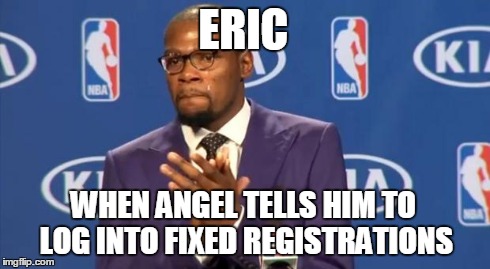 You The Real MVP | ERIC WHEN ANGEL TELLS HIM TO LOG INTO FIXED REGISTRATIONS | image tagged in memes,you the real mvp | made w/ Imgflip meme maker