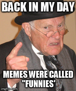 Back In My Day | BACK IN MY DAY MEMES WERE CALLED "FUNNIES' | image tagged in memes,back in my day,funny,funny memes,true story | made w/ Imgflip meme maker