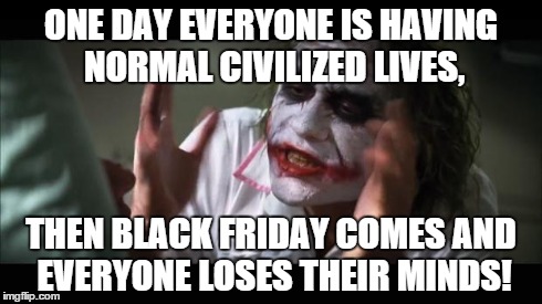And everybody loses their minds Meme | ONE DAY EVERYONE IS HAVING NORMAL CIVILIZED LIVES, THEN BLACK FRIDAY COMES AND EVERYONE LOSES THEIR MINDS! | image tagged in memes,and everybody loses their minds | made w/ Imgflip meme maker