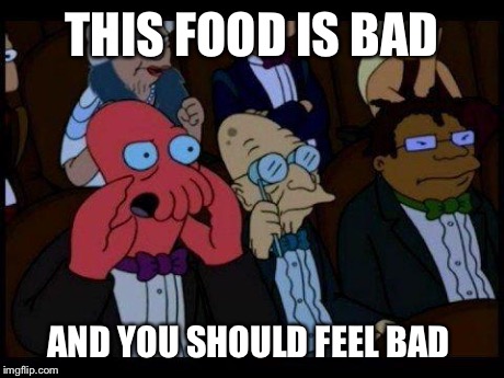 You Should Feel Bad Zoidberg Meme | THIS FOOD IS BAD AND YOU SHOULD FEEL BAD | image tagged in memes,you should feel bad zoidberg | made w/ Imgflip meme maker
