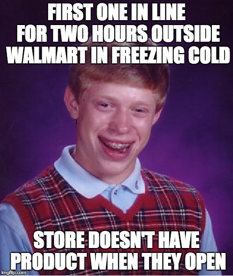 Bad Luck Brian Meme | FIRST ONE IN LINE FOR TWO HOURS OUTSIDE WALMART IN FREEZING COLD STORE DOESN'T HAVE PRODUCT WHEN THEY OPEN | image tagged in memes,bad luck brian,AdviceAnimals | made w/ Imgflip meme maker