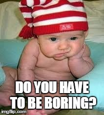 Disappointed baby | DO YOU HAVE TO BE BORING? | image tagged in disappointed baby | made w/ Imgflip meme maker