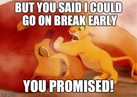 Lion king | BUT YOU SAID I COULD GO ON BREAK EARLY YOU PROMISED! | image tagged in lion king | made w/ Imgflip meme maker