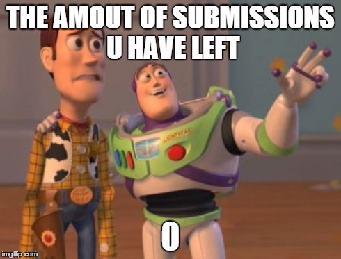 X, X Everywhere Meme | THE AMOUT OF SUBMISSIONS U HAVE LEFT 0 | image tagged in memes,x x everywhere | made w/ Imgflip meme maker