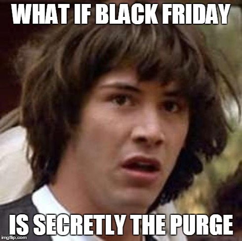 What if | WHAT IF BLACK FRIDAY IS SECRETLY THE PURGE | image tagged in what if,funny | made w/ Imgflip meme maker