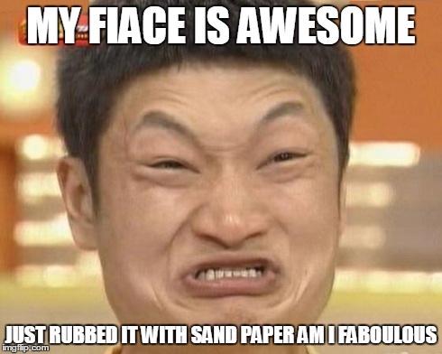 Impossibru Guy Original Meme | MY FIACE IS AWESOME JUST RUBBED IT WITH SAND PAPER AM I FABOULOUS | image tagged in memes,impossibru guy original | made w/ Imgflip meme maker