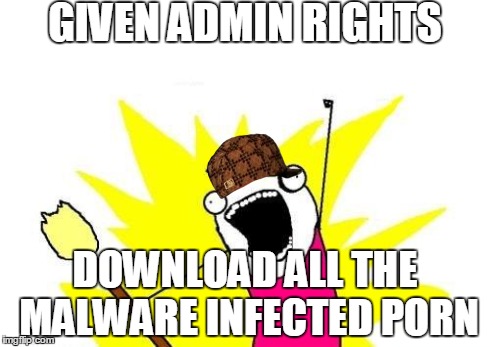 X All The Y Meme | GIVEN ADMIN RIGHTS DOWNLOAD ALL THE MALWARE INFECTED PORN | image tagged in memes,x all the y,scumbag,techsupportanimals | made w/ Imgflip meme maker
