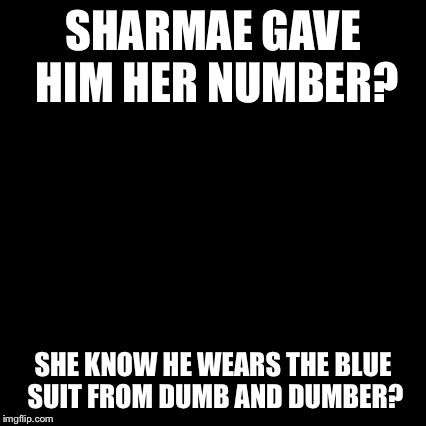 Third World Skeptical Kid Meme | SHARMAE GAVE HIM HER NUMBER? SHE KNOW HE WEARS THE BLUE SUIT FROM DUMB AND DUMBER? | image tagged in memes,third world skeptical kid | made w/ Imgflip meme maker