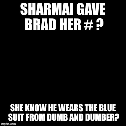 Third World Skeptical Kid Meme | SHARMAI GAVE BRAD HER # ? SHE KNOW HE WEARS THE BLUE SUIT FROM DUMB AND DUMBER? | image tagged in memes,third world skeptical kid | made w/ Imgflip meme maker