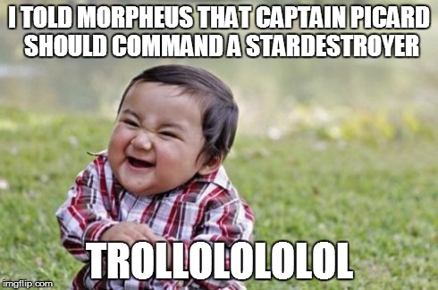 Evil Toddler Meme | I TOLD MORPHEUS THAT CAPTAIN PICARD SHOULD COMMAND A STARDESTROYER TROLLOLOLOLOL | image tagged in memes,evil toddler | made w/ Imgflip meme maker