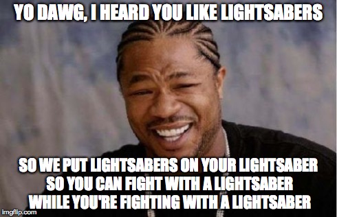 Yo Dawg Heard You | YO DAWG, I HEARD YOU LIKE LIGHTSABERS SO WE PUT LIGHTSABERS ON YOUR LIGHTSABER SO YOU CAN FIGHT WITH A LIGHTSABER WHILE YOU'RE FIGHTING WITH | image tagged in memes,yo dawg heard you | made w/ Imgflip meme maker