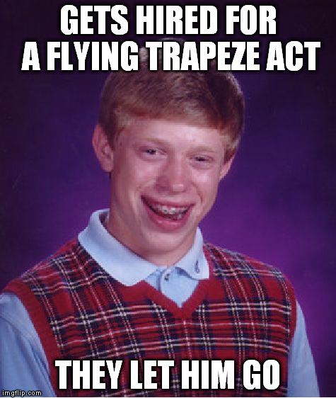 Bad Luck Brian | GETS HIRED FOR A FLYING TRAPEZE ACT THEY LET HIM GO | image tagged in memes,bad luck brian | made w/ Imgflip meme maker