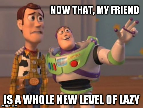 X, X Everywhere Meme | NOW THAT, MY FRIEND IS A WHOLE NEW LEVEL OF LAZY | image tagged in memes,x x everywhere | made w/ Imgflip meme maker