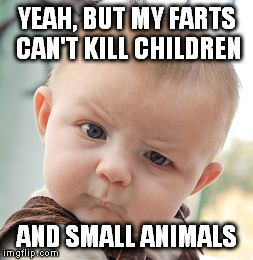 Skeptical Baby Meme | YEAH, BUT MY FARTS CAN'T KILL CHILDREN AND SMALL ANIMALS | image tagged in memes,skeptical baby | made w/ Imgflip meme maker