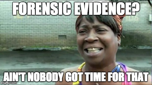 Ain't nobody got time for that. | FORENSIC EVIDENCE? AIN'T NOBODY GOT TIME FOR THAT | image tagged in ain't nobody got time for that | made w/ Imgflip meme maker