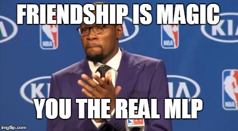 You The Real MVP | FRIENDSHIP IS MAGIC YOU THE REAL MLP | image tagged in memes,you the real mvp | made w/ Imgflip meme maker