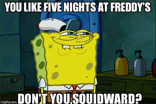 FNAF | YOU LIKE FIVE NIGHTS AT FREDDY'S DON'T YOU,SQUIDWARD? | image tagged in memes,dont you squidward | made w/ Imgflip meme maker