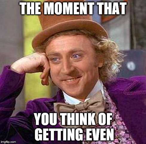 Creepy Condescending Wonka Meme | THE MOMENT THAT YOU THINK OF GETTING EVEN | image tagged in memes,creepy condescending wonka | made w/ Imgflip meme maker