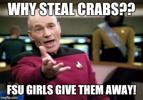 Picard Wtf | WHY STEAL CRABS?? FSU GIRLS GIVE THEM AWAY! | image tagged in memes,picard wtf | made w/ Imgflip meme maker
