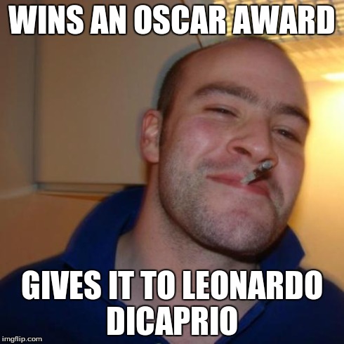 Good Guy Greg | WINS AN OSCAR AWARD GIVES IT TO LEONARDO DICAPRIO | image tagged in memes,good guy greg | made w/ Imgflip meme maker
