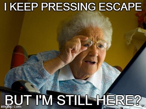 Grandma Finds The Internet | I KEEP PRESSING ESCAPE BUT I'M STILL HERE? | image tagged in memes,grandma finds the internet | made w/ Imgflip meme maker