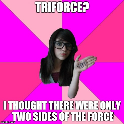 I hope I'm not the only one who thinks this is funny | TRIFORCE? I THOUGHT THERE WERE ONLY TWO SIDES OF THE FORCE | image tagged in memes,idiot nerd girl | made w/ Imgflip meme maker