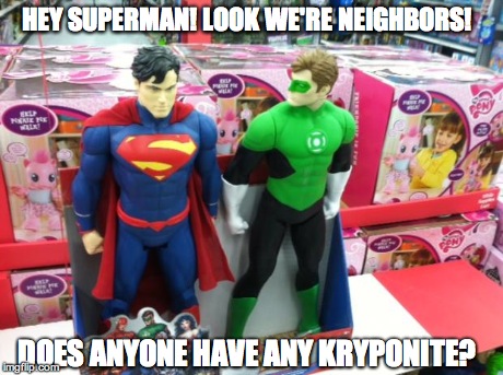 HEY SUPERMAN! LOOK WE'RE NEIGHBORS! DOES ANYONE HAVE ANY KRYPONITE? | image tagged in superman  green lantern | made w/ Imgflip meme maker