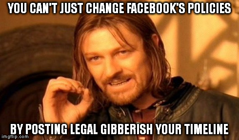 One Does Not Simply Meme | YOU CAN'T JUST CHANGE FACEBOOK'S POLICIES BY POSTING LEGAL GIBBERISH YOUR TIMELINE | image tagged in memes,one does not simply | made w/ Imgflip meme maker