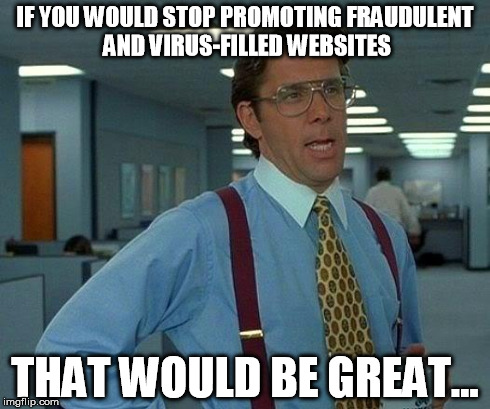 That Would Be Great Meme | IF YOU WOULD STOP PROMOTING FRAUDULENT AND VIRUS-FILLED WEBSITES THAT WOULD BE GREAT... | image tagged in memes,that would be great | made w/ Imgflip meme maker