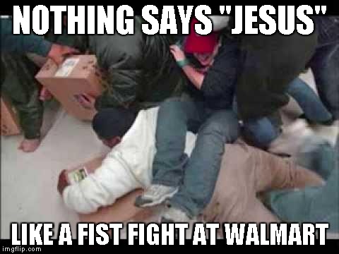 Black Friday Fight | NOTHING SAYS "JESUS" LIKE A FIST FIGHT AT WALMART | image tagged in black friday fight | made w/ Imgflip meme maker