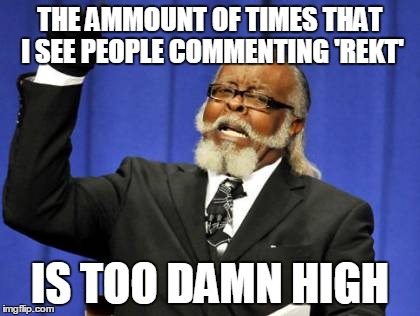 Too Damn High Meme | THE AMMOUNT OF TIMES THAT I SEE PEOPLE COMMENTING 'REKT' IS TOO DAMN HIGH | image tagged in memes,too damn high,AdviceAnimals | made w/ Imgflip meme maker