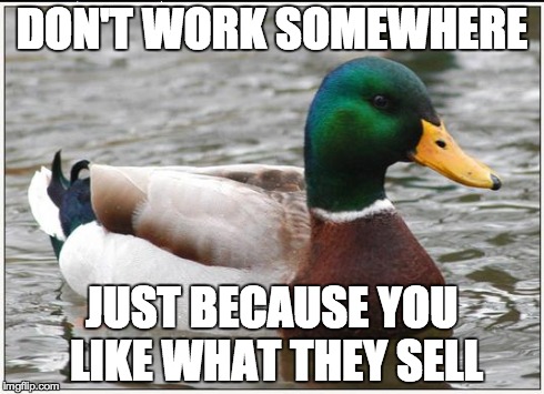 Actual Advice Mallard | DON'T WORK SOMEWHERE JUST BECAUSE YOU LIKE WHAT THEY SELL | image tagged in memes,actual advice mallard,AdviceAnimals | made w/ Imgflip meme maker